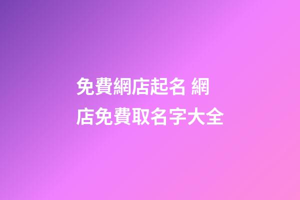 免費網店起名 網店免費取名字大全-第1張-店鋪起名-玄機派